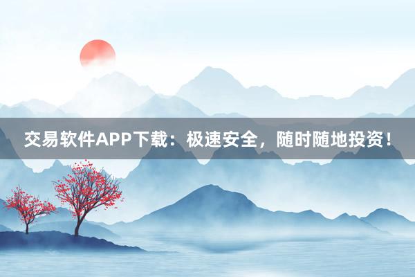 交易軟件APP下載：極速安全，隨時隨地投資！