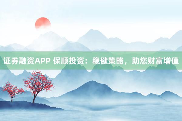 證券融資APP 保順投資：穩健策略，助您財富增值