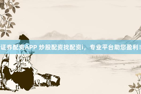 證券配資APP 炒股配資找配資i，專業平臺助您盈利！