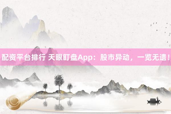 配資平臺排行 天眼盯盤App：股市異動，一覽無遺！