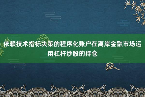 依賴技術(shù)指標決策的程序化賬戶在離岸金融市場運用杠桿炒股的持倉