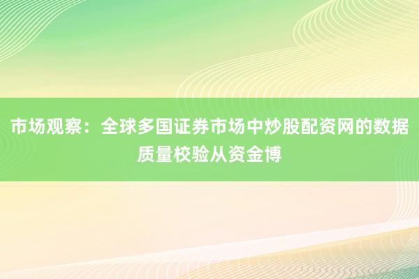 市場觀察：全球多國證券市場中炒股配資網的數據質量校驗從資金博