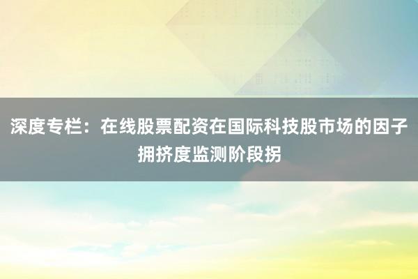 深度專欄：在線股票配資在國際科技股市場的因子擁擠度監測階段拐