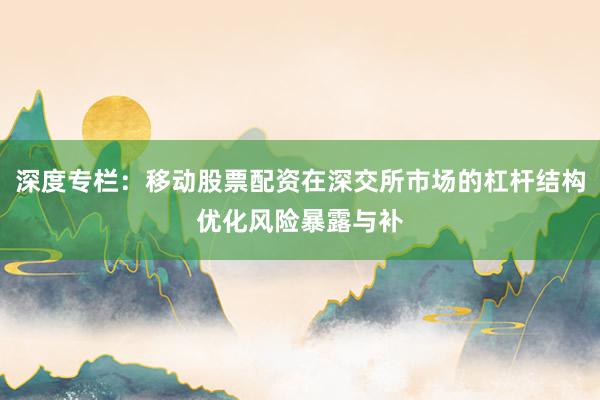 深度專欄：移動股票配資在深交所市場的杠桿結構優化風險暴露與補