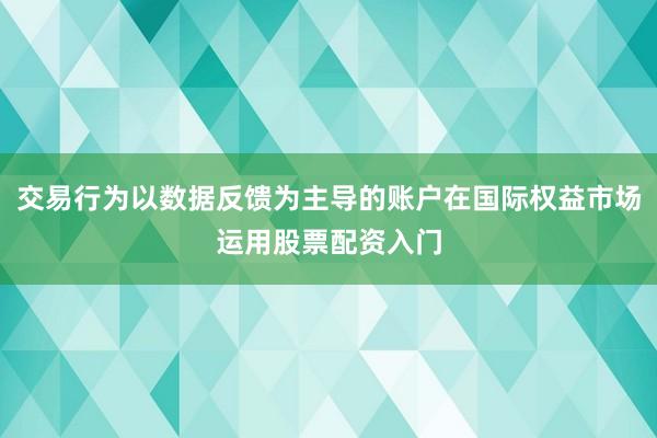 交易行為以數據反饋為主導的賬戶在國際權益市場運用股票配資入門