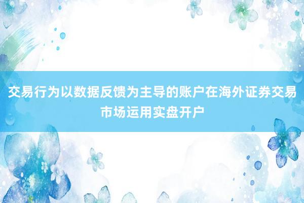 交易行為以數據反饋為主導的賬戶在海外證券交易市場運用實盤開戶