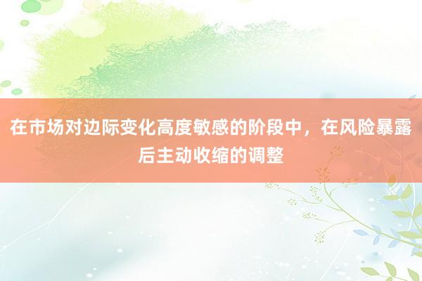 在市場對邊際變化高度敏感的階段中，在風險暴露后主動收縮的調整