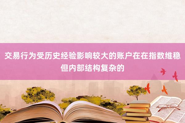 交易行為受歷史經(jīng)驗(yàn)影響較大的賬戶在在指數(shù)維穩(wěn)但內(nèi)部結(jié)構(gòu)復(fù)雜的